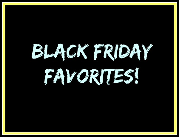 Black Friday Favorites!