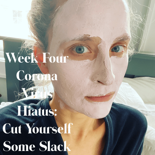Week Four Coronavirus Hiatus: Cut Yourself Some Slack