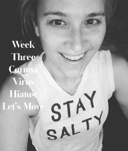 Week Three Corona Virus Hiatus: Let’s Move